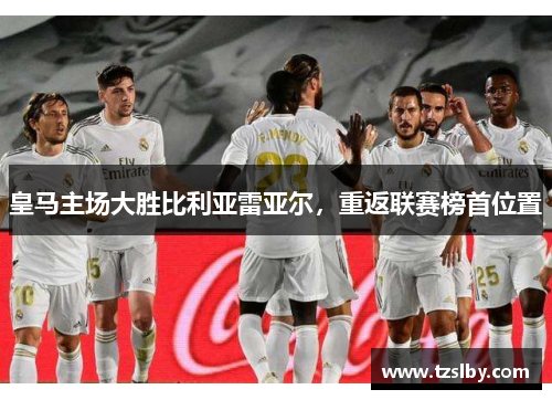 皇马主场大胜比利亚雷亚尔，重返联赛榜首位置