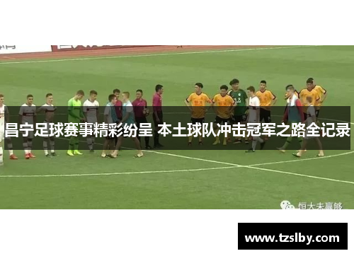 昌宁足球赛事精彩纷呈 本土球队冲击冠军之路全记录