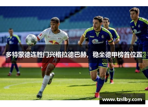 多特蒙德连胜门兴格拉德巴赫，稳坐德甲榜首位置